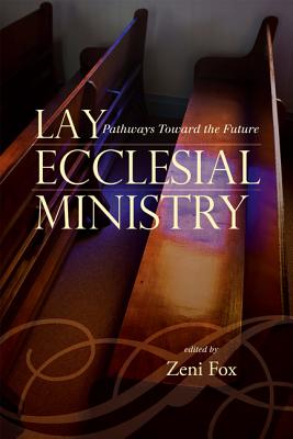 Lay Ecclesial Ministry: Pathways Toward the Future - Fox, Zeni, and Bechtle, Regina (Contributions by)