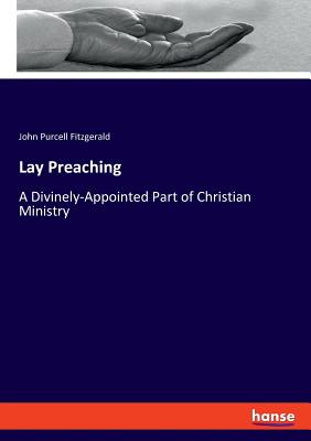 Lay Preaching: A Divinely-Appointed Part of Christian Ministry - Fitzgerald, John Purcell