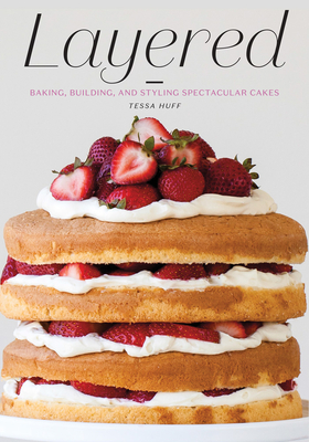 Layered: Baking, Building, and Styling Spectacular Cakes - Huff, Tessa