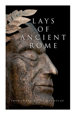 Lays of Ancient Rome: Epic Poems - Macaulay, Thomas Babington