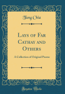 Lays of Far Cathay and Others: A Collection of Original Poems (Classic Reprint)