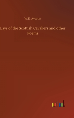 Lays of the Scottish Cavaliers and other Poems - Aytoun, W E