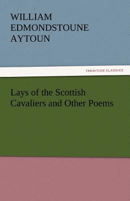 Lays of the Scottish Cavaliers and Other Poems - Aytoun, William Edmondstoune