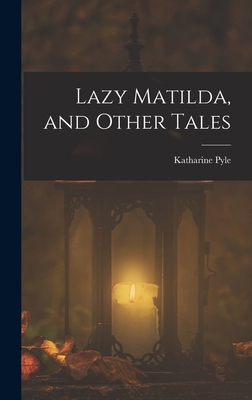 Lazy Matilda, and Other Tales - Pyle, Katharine