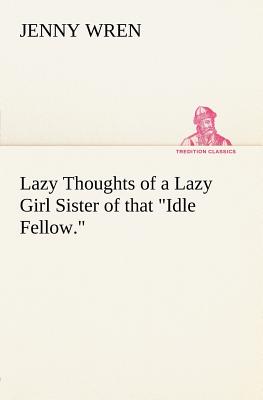 Lazy Thoughts of a Lazy Girl Sister of that Idle Fellow. - Wren, Jenny