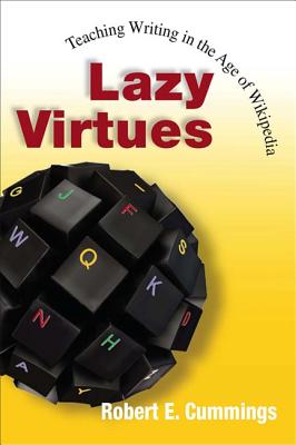 Lazy Virtues: Teaching Writing in the Age of Wikipedia - Cummings, Robert E