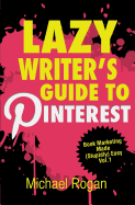 Lazy Writer's Guide to Pinterest: Book Marketing Made (Stupidly) Easy Vol.1