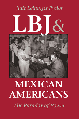 LBJ and Mexican Americans: The Paradox of Power - Pycior, Julie Leininger, Dr., PH.D.