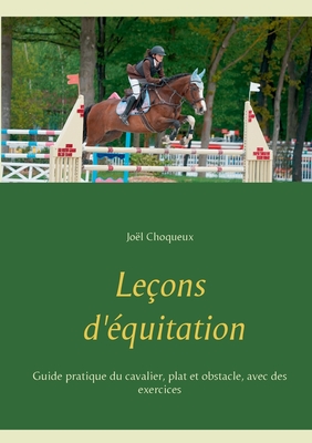 Leons d'quitation: Guide pratique du cavalier, plat et obstacle, avec des exercices - Choqueux, Jol