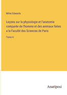 Leons sur la physiologie et l'anatomie compare de l'homme et des animaux faites a la Facult des Sciences de Paris: Tome 6