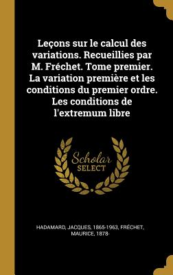 Leons sur le calcul des variations. Recueillies par M. Frchet. Tome premier. La variation premire et les conditions du premier ordre. Les conditions de l'extremum libre - Hadamard, Jacques, and Frechet, Maurice