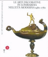 Le Arti Decorative in Lombardia Nell'eta Moderna: 1480-1780