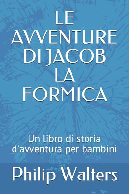 Le Avventure Di Jacob La Formica: Un Libro Di Storia d'Avventura Per Bambini - Walters, Philip