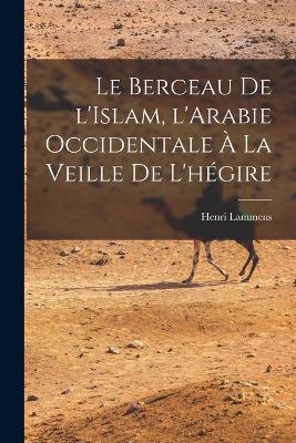 Le Berceau de l'Islam, l'Arabie occidentale  la veille de l'hgire - Lammens, Henri