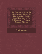 Le Bestiaire Divin de Guillaume, Clerc de Normandie, Publ., Avec Une Intr., Par C. Hippeau - Primary Source Edition