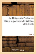 Le Bhgavata Purna Ou Histoire Potique de Krchna. Tome 3