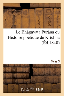 Le Bh?gavata Pur?na Ou Histoire Po?tique de Krchna. Tome 3 - Burnouf, Eug?ne