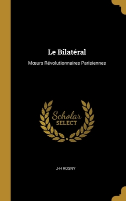 Le Bilat?ral: Moeurs R?volutionnaires Parisiennes - Rosny, J-H