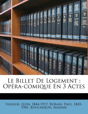 Le Billet de Logement: Op?ra-Comique En 3 Actes - 1844-1917, Vasseur Leon, and Burani, Paul, and Maxime, Boucheron
