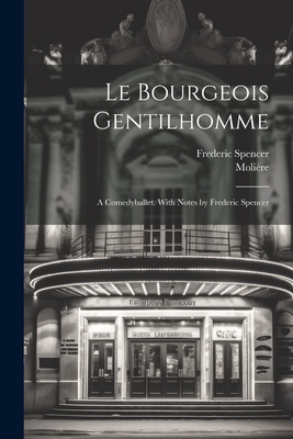 Le Bourgeois Gentilhomme; A Comedyballet. with Notes by Frederic Spencer - Moli?re, 1622-1673, and Spencer, Frederic