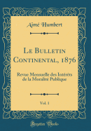 Le Bulletin Continental, 1876, Vol. 1: Revue Mensuelle Des Interets de la Moralite Publique (Classic Reprint)