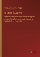 Le cabaret de Lucustru: Com?die-vaudeville en un acte. Repr?sent?e pour la premi?re fois, ? Paris, sur le th?atre National du Vaudeville, le 24 f?vrier, 1838