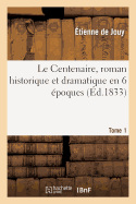 Le Centenaire, Roman Historique Et Dramatique En 6 ?poques.Tome 1: : l'Ancien R?gime, La R?volution, La R?publique, l'Empire, La Restauration, La Grande Semaine