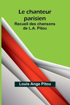 Le chanteur parisien; Recueil des chansons de L.A. Pitou - Ange Pitou, Louis