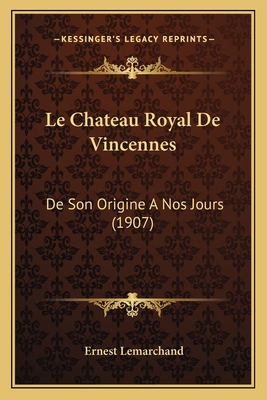 Le Chateau Royal de Vincennes: de Son Origine a Nos Jours (1907) - Lemarchand, Ernest