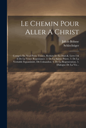 Le Chemin Pour Aller A Christ: Compris En Neuf Petits Traits, Reduits Ici En Huit.&. Livre I & Ii De La Vraye Repentance. 2. De La Sainte Priere. 3. De La Veritable Equanimit, Dit L'abandon. 4. De La Regeneration. 5. Dialogue De La Vie...