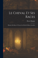 Le Cheval Et Ses Races: Histoire Des Races ? Travers Les Si?cles Et Races Actuelles