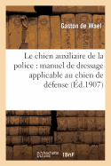 Le Chien Auxiliaire de la Police: Manuel de Dressage Applicable Au Chien de D?fense Du Particulier: Et Au Chien Du Garde-Chasse