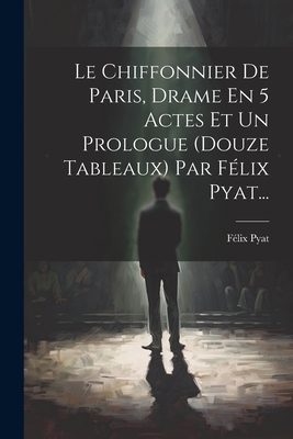 Le Chiffonnier de Paris, Drame En 5 Actes Et Un Prologue (Douze Tableaux) Par F?lix Pyat... - Pyat, F?lix