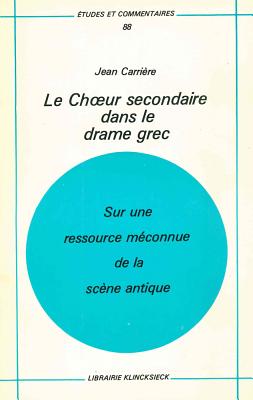 Le Choeur Secondaire Dans Le Drame Grec: Sur Une Ressource Meconnue de La Scene Antique - Carriere, Jean