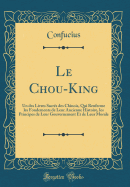 Le Chou-King: Un Des Livres Sacrs Des Chinois, Qui Renferme Les Fondements de Leur Ancienne Histoire, Les Principes de Leur Gouvernement Et de Leur Morale (Classic Reprint)