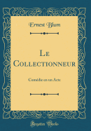 Le Collectionneur: Comdie En Un Acte (Classic Reprint)