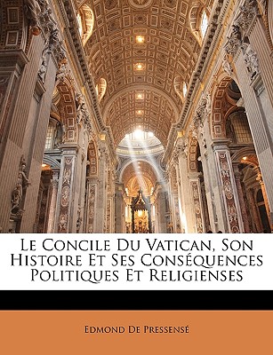 Le Concile Du Vatican, Son Histoire Et Ses Consquences Politiques Et Religienses - De Pressense, Edmond