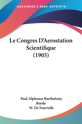 Le Congres D'Aerostation Scientifique (1905) - Borde, Paul Alphonse Barthelemy, and De Fonvielle, Wildrid