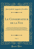 Le Conservateur de la Vue, Vol. 1: Contenant En Outre, l'Exposition de l'Art de Fabriquer Les Verres de Lunettes Et de Microscopes, Les Miroirs de Tlescopes, Et Plusieurs Autres Instrumens d'Optique, de Physique Et d'Astronomie; La Description Des Phn