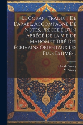 Le Coran, Traduit de L'Arabe, Accompagne de Notes, Precede D'Un Abrege de La Vie de Mahomet Tire Des Ecrivains Orientaux Les Plus Estimes... - Savary, Claude, and Savary, M