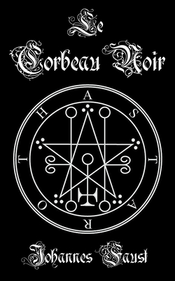 Le Corbeau Noir: Grimoire d'invocation de d?mons et de magie noire, La triple coercition de l'enfer - Nightshade, Brittany (Editor), and Faust, Johannes
