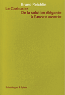 Le Corbusier. De la solution lgante  l'oeuvre ouvert: Ecrits sur l'architecture