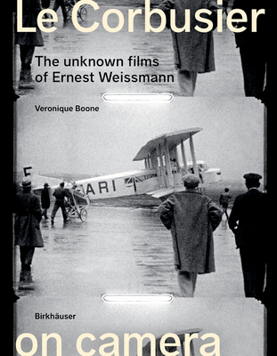 Le Corbusier on Camera: The Unknown Films of Ernest Weissmann - Boone, Veronique