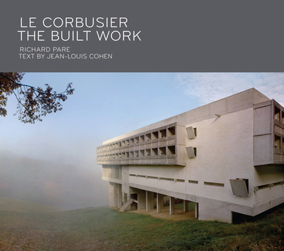 Le Corbusier: The Built Work - Pare, Richard, and Cohen, Jean-Louis