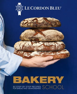 Le Cordon Bleu Bakery School: 80 step-by-step recipes explained by the chefs of the famous French culinary school - Bleu, Le Cordon