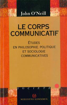 Le Corps Communicatif: 'etudes En Philosophie, Politique Et Sociologie Communicatives' - O'Neil, John, and Chaves, Alfredo (Translated by)