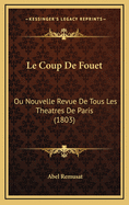 Le Coup de Fouet: Ou Nouvelle Revue de Tous Les Theatres de Paris (1803)