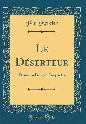 Le D?serteur: Drame En Prose En Cinq Actes (Classic Reprint) - Mercier, Paul