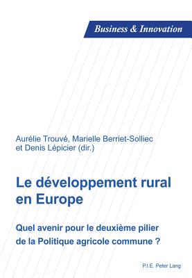 Le D?veloppement Rural En Europe: Quel Avenir Pour Le Deuxi?me Pilier de la Politique Agricole Commune ? - Laperche, Blandine (Editor), and Uzunidis, Dimitri (Editor), and Trouv?, Aur?lie (Editor)