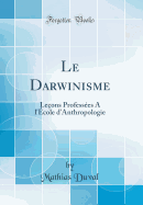 Le Darwinisme: Le?ons Profess?es a L'?cole D'Anthropologie (Classic Reprint)